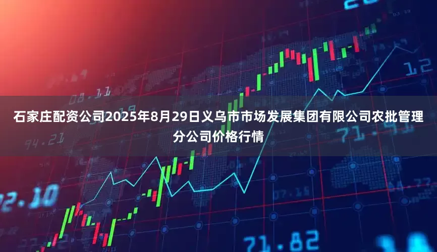 石家庄配资公司2025年8月29日义乌市市场发展集团有限公司农批管理分公司价格行情