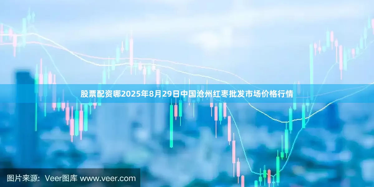股票配资哪2025年8月29日中国沧州红枣批发市场价格行情