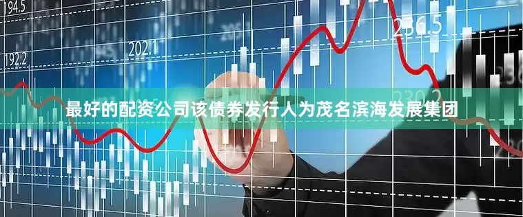 最好的配资公司该债券发行人为茂名滨海发展集团