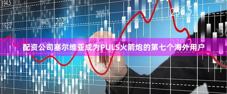 配资公司塞尔维亚成为PULS火箭炮的第七个海外用户