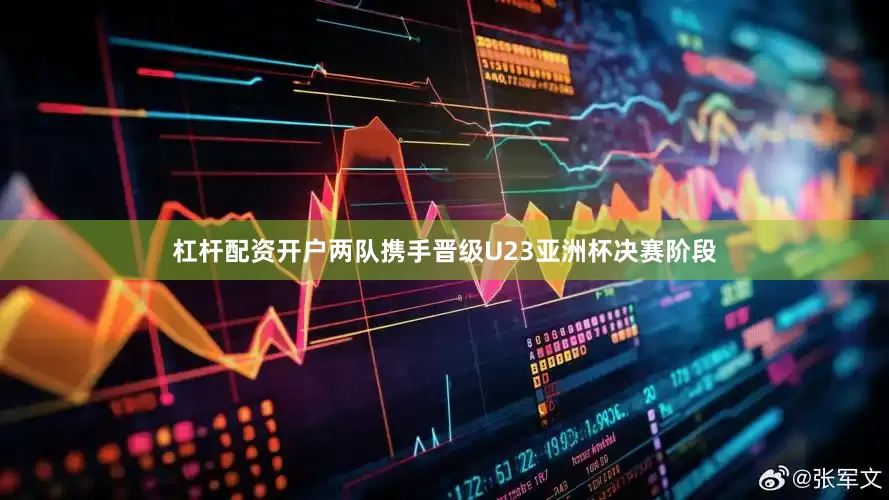杠杆配资开户两队携手晋级U23亚洲杯决赛阶段