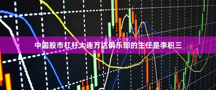 中国股市杠杆大连万达俱乐部的主任是李积三
