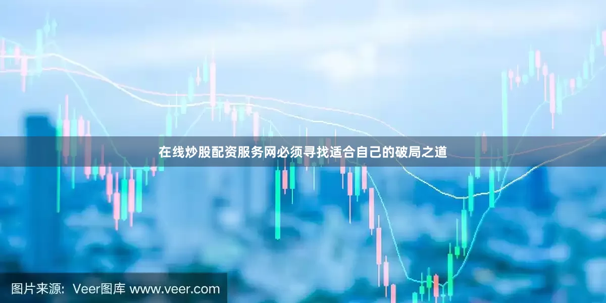 在线炒股配资服务网必须寻找适合自己的破局之道