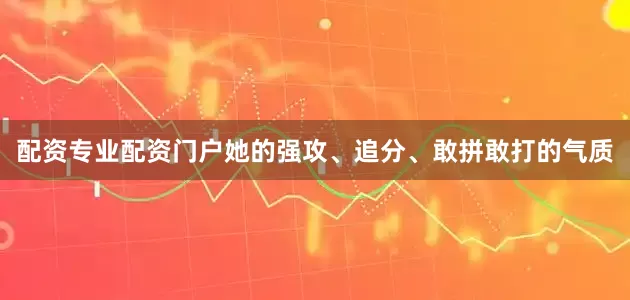 配资专业配资门户她的强攻、追分、敢拼敢打的气质