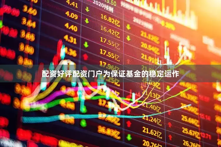 配资好评配资门户为保证基金的稳定运作