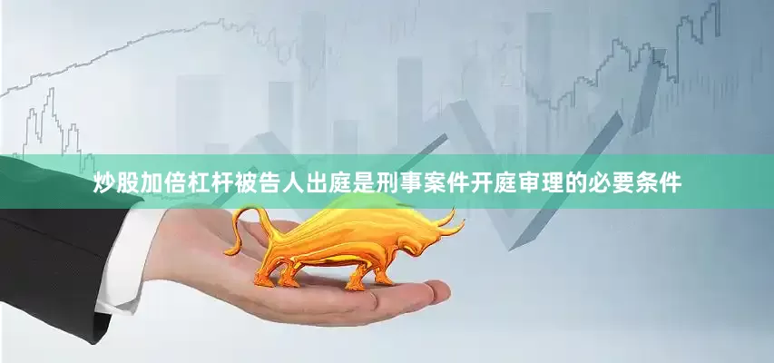 炒股加倍杠杆被告人出庭是刑事案件开庭审理的必要条件