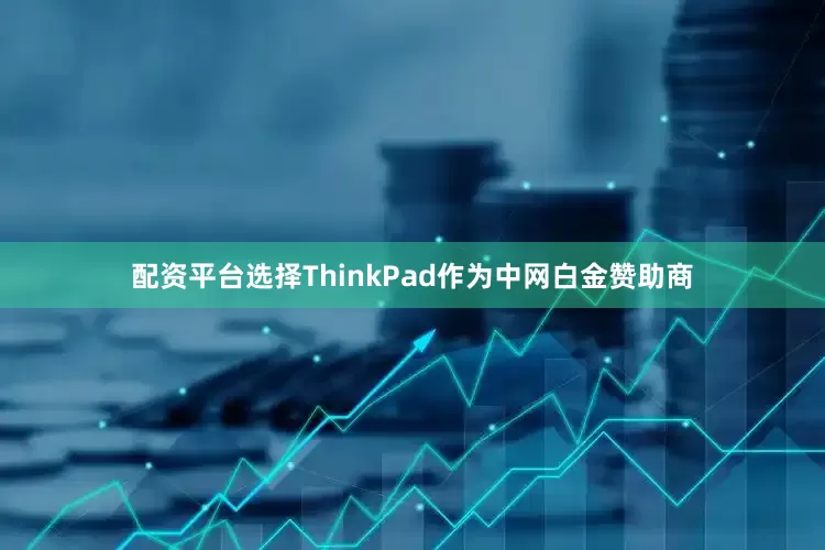 配资平台选择ThinkPad作为中网白金赞助商