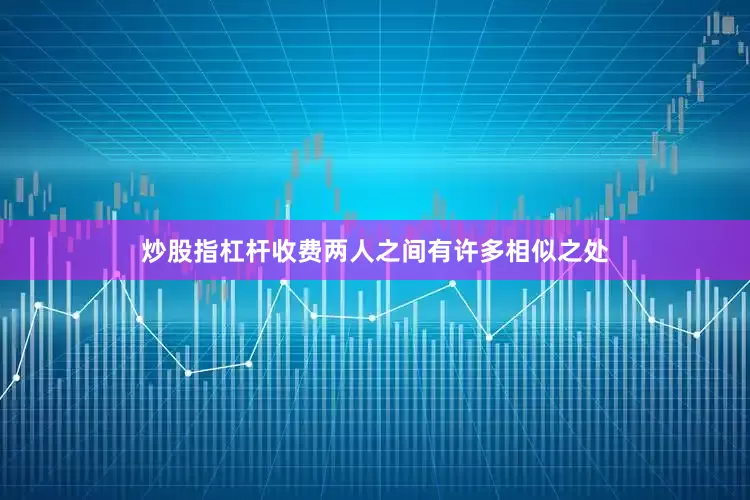 炒股指杠杆收费两人之间有许多相似之处