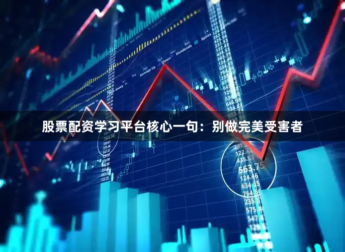 股票配资学习平台核心一句：别做完美受害者