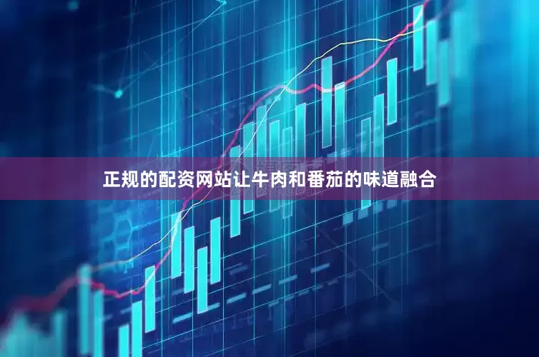 正规的配资网站让牛肉和番茄的味道融合