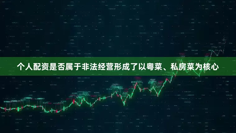个人配资是否属于非法经营形成了以粤菜、私房菜为核心