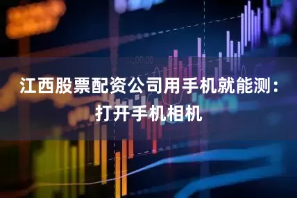 江西股票配资公司用手机就能测：打开手机相机