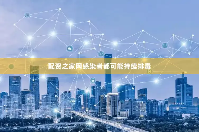 配资之家网感染者都可能持续排毒