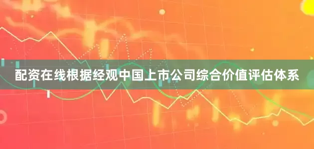 配资在线根据经观中国上市公司综合价值评估体系