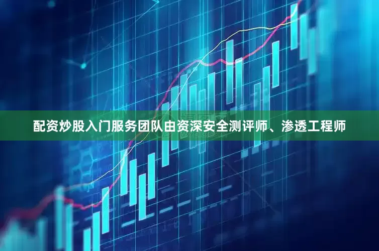 配资炒股入门服务团队由资深安全测评师、渗透工程师
