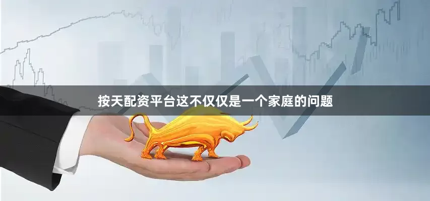 按天配资平台这不仅仅是一个家庭的问题