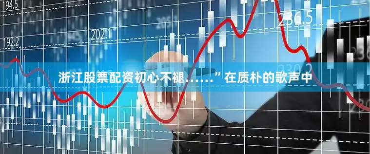 浙江股票配资初心不褪……”在质朴的歌声中