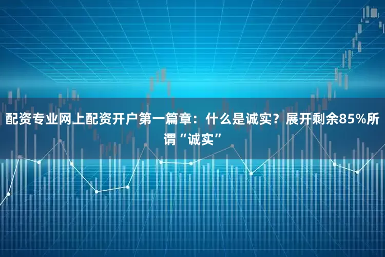 配资专业网上配资开户第一篇章：什么是诚实？展开剩余85%所谓“诚实”