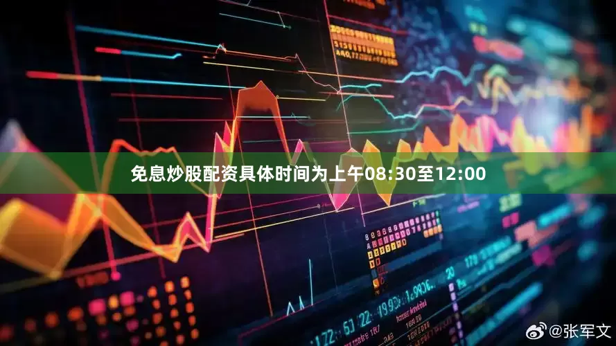 免息炒股配资具体时间为上午08:30至12:00